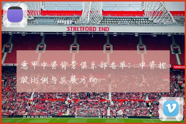 意甲中资背景俱乐部名单：中资控股比例与发展方向