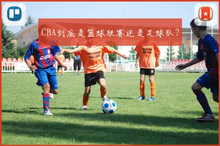 CBA到底是篮球联赛还是足球队？