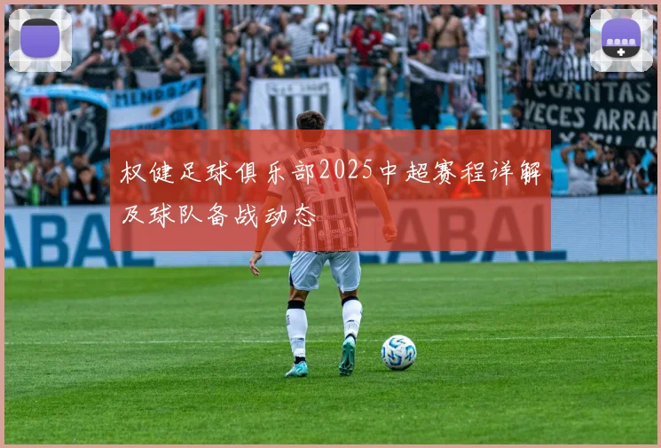 权健足球俱乐部2025中超赛程详解及球队备战动态